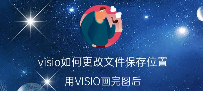 visio如何更改文件保存位置 用VISIO画完图后，怎么保存成矢量图格式啊？